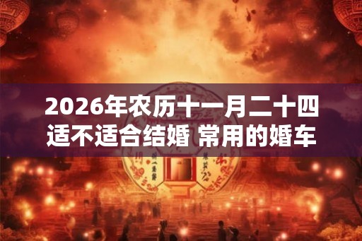 2026年农历十一月二十四适不适合结婚 常用的婚车颜色