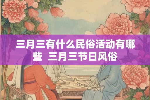三月三有什么民俗活动有哪些  三月三节日风俗