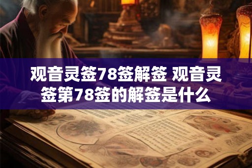 观音灵签78签解签 观音灵签第78签的解签是什么 观音灵签78签解签 观音灵签第78签的解签是什么
