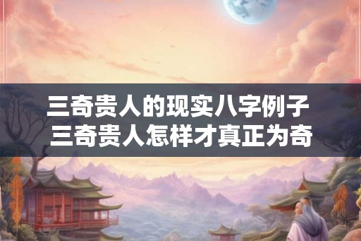 三奇贵人的现实八字例子 三奇贵人怎样才真正为奇