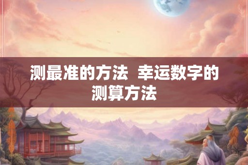 测最准的方法  幸运数字的测算方法