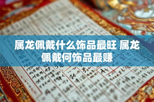 属龙佩戴什么饰品最旺 属龙佩戴何饰品最赚