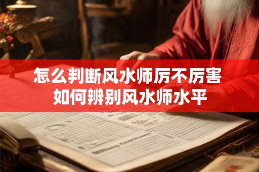 怎么判断风水师厉不厉害 如何辨别风水师水平