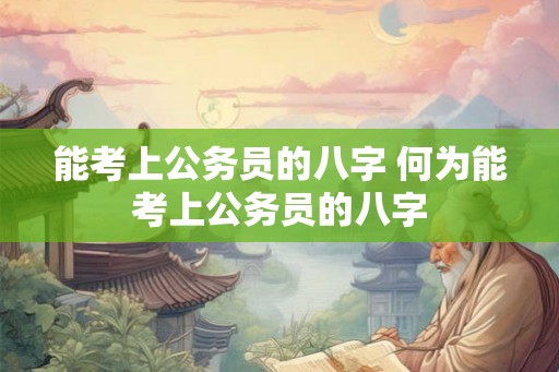 能考上公务员的八字 何为能考上公务员的八字