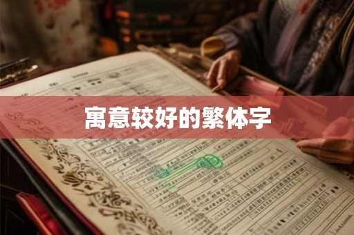 寓意较好的繁体字 寓意较好的繁体字