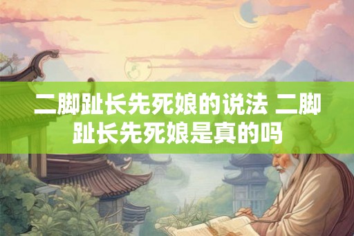 二脚趾长先死娘的说法 二脚趾长先死娘是真的吗