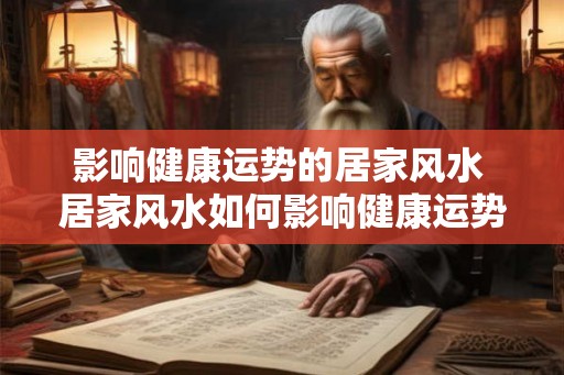影响健康运势的居家风水 居家风水如何影响健康运势