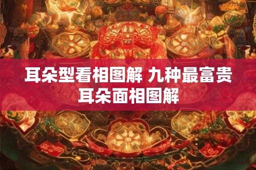 耳朵型看相图解 九种最富贵耳朵面相图解