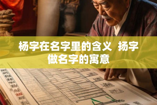 杨字在名字里的含义  扬字做名字的寓意