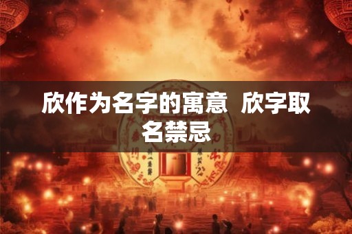 欣作为名字的寓意  欣字取名禁忌