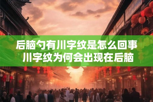 后脑勺有川字纹是怎么回事 川字纹为何会出现在后脑勺