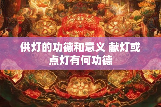 供灯的功德和意义 献灯或点灯有何功德