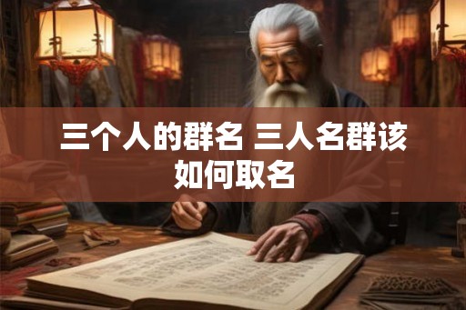 三个人的群名 三人名群该如何取名