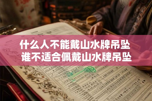 什么人不能戴山水牌吊坠 谁不适合佩戴山水牌吊坠
