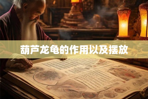 葫芦龙龟的作用以及摆放 葫芦龙龟的作用以及摆放