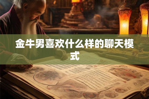 金牛男喜欢什么样的聊天模式