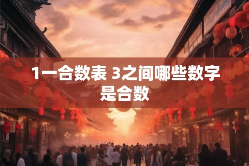 1一合数表 3之间哪些数字是合数 1一合数表 3之间哪些数字是合数