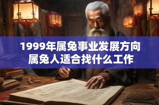 1999年属兔事业发展方向 属兔人适合找什么工作