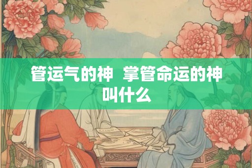 管运气的神  掌管命运的神叫什么