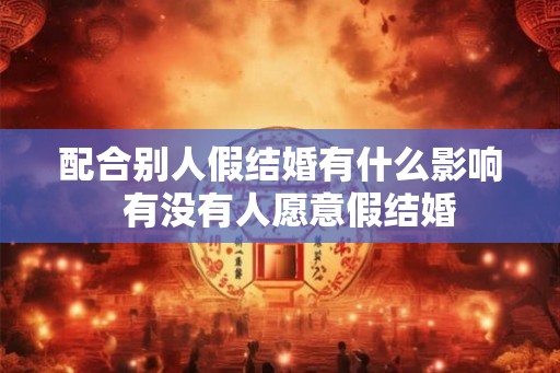 配合别人假结婚有什么影响  有没有人愿意假结婚