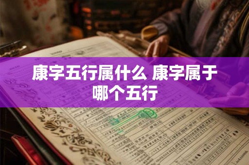 康字五行属什么 康字属于哪个五行