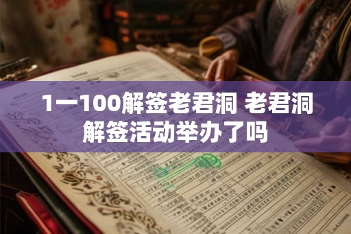 1一100解签老君洞 老君洞解签活动举办了吗