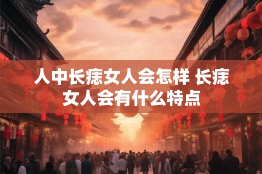 人中长痣女人会怎样 长痣女人会有什么特点