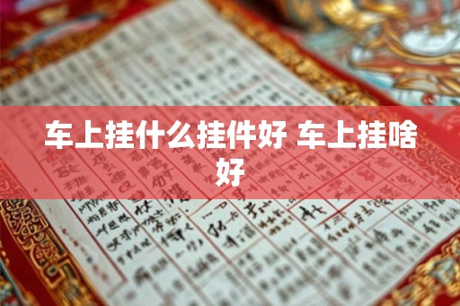 车上挂什么挂件好 车上挂啥好