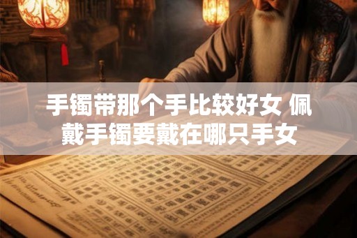 手镯带那个手比较好女 佩戴手镯要戴在哪只手女