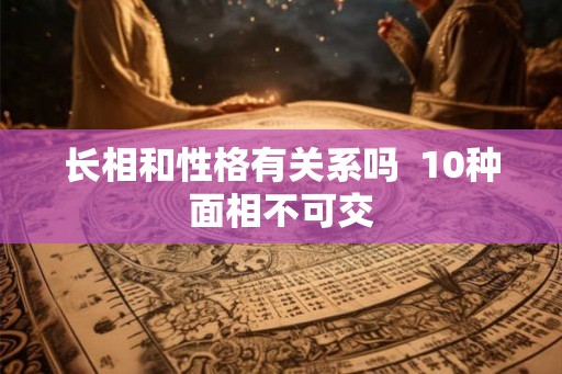 长相和性格有关系吗  10种面相不可交