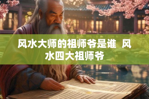 风水大师的祖师爷是谁  风水四大祖师爷