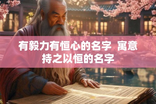有毅力有恒心的名字  寓意持之以恒的名字