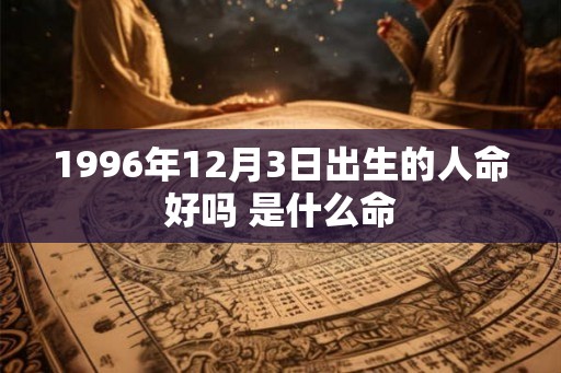 1996年12月3日出生的人命好吗 是什么命