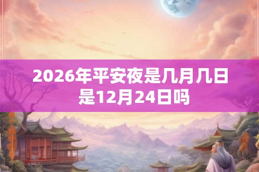 2026年平安夜是几月几日  是12月24日吗