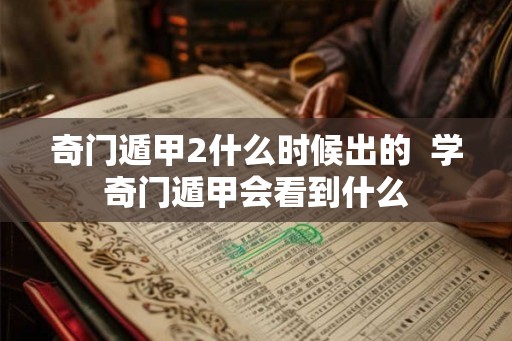 奇门遁甲2什么时候出的  学奇门遁甲会看到什么