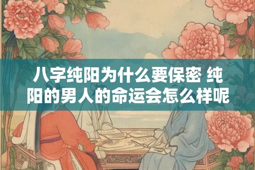 八字纯阳为什么要保密 纯阳的男人的命运会怎么样呢