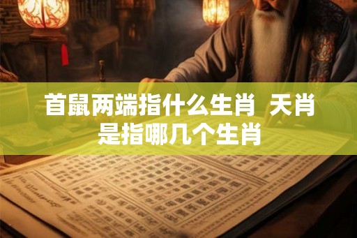 首鼠两端指什么生肖  天肖是指哪几个生肖