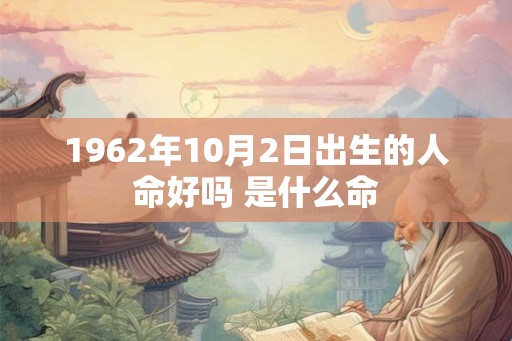 1962年10月2日出生的人命好吗 是什么命