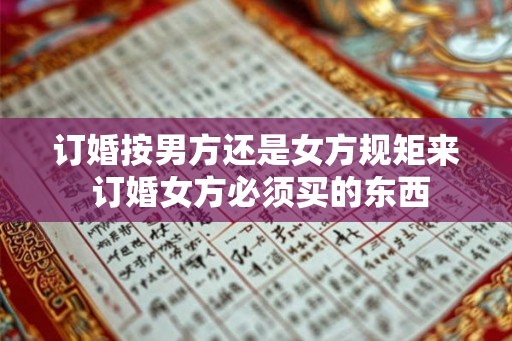 订婚按男方还是女方规矩来 订婚女方必须买的东西