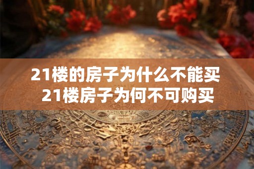 21楼的房子为什么不能买 21楼房子为何不可购买
