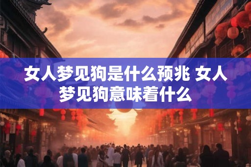 女人梦见狗是什么预兆 女人梦见狗意味着什么