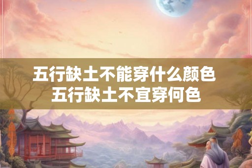 五行缺土不能穿什么颜色 五行缺土不宜穿何色