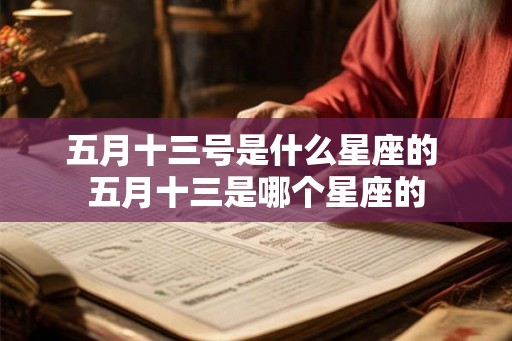 五月十三号是什么星座的 五月十三是哪个星座的 五月十三号是什么星座的 五月十三是哪个星座的