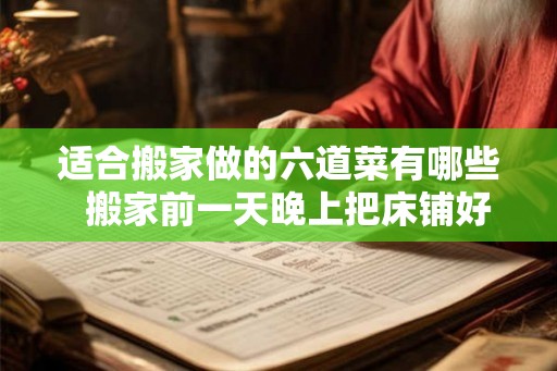 适合搬家做的六道菜有哪些  搬家前一天晚上把床铺好行吗