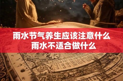 雨水节气养生应该注意什么  雨水不适合做什么