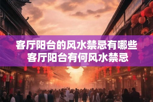 客厅阳台的风水禁忌有哪些 客厅阳台有何风水禁忌 客厅阳台的风水禁忌有哪些 客厅阳台有何风水禁忌