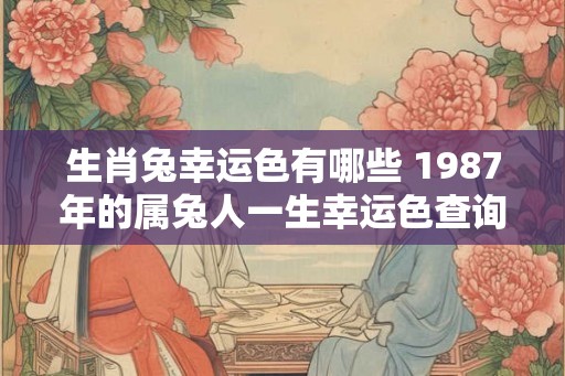 生肖兔幸运色有哪些 1987年的属兔人一生幸运色查询！