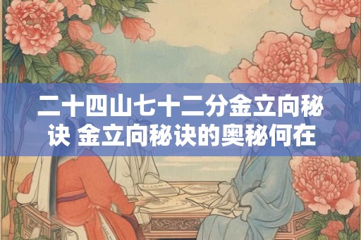 二十四山七十二分金立向秘诀 金立向秘诀的奥秘何在