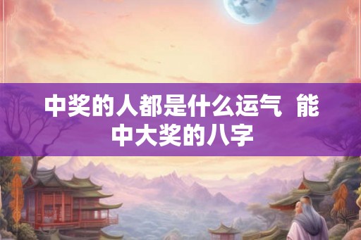 中奖的人都是什么运气  能中大奖的八字