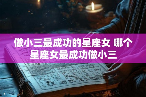 做小三最成功的星座女 哪个星座女最成功做小三